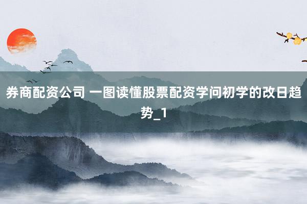 券商配资公司 一图读懂股票配资学问初学的改日趋势_1